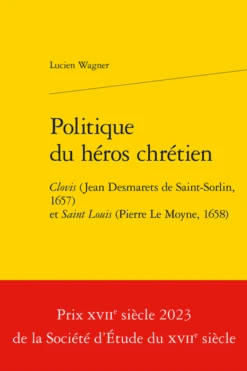 Politique Du Héros Chrétien. Clovis (Jean Desmarets De Saint-Sorlin, 1657) Et Saint Louis (Pierre Le Moyne, 1658)