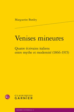 Venises Mineures. Quatre écrivains Italiens Entre Mythe Et Modernité (1866-1915)