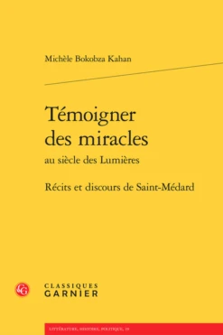 Témoigner Des Miracles Au Siècle Des Lumières. Récits Et Discours De Saint-Médard
