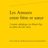 Les Amours Entre Frère Et Sœur. L'inceste Adelphique Du Moyen Âge Au Début Du Xixe Siècle