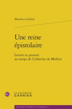 Une Reine épistolaire. Lettres Et Pouvoir Au Temps De Catherine De Médicis
