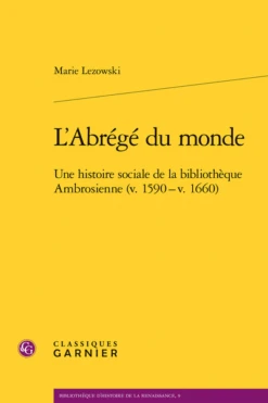 L’Abrégé Du Monde. Une Histoire Sociale De La Bibliothèque Ambrosienne (v. 1590 - V. 1660)