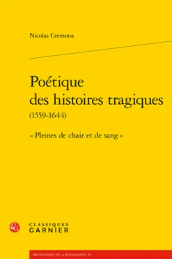 Poétique Des Histoires Tragiques (1559-1644). « Pleines De Chair Et De Sang »