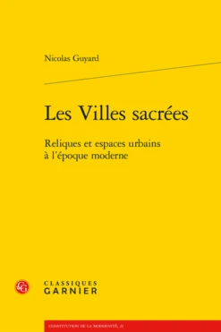 Les Villes Sacrées . Reliques Et Espaces Urbains à L’époque Moderne