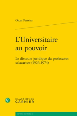 L'Universitaire Au Pouvoir. Le Discours Juridique Du Professorat Salazariste (1926-1974)