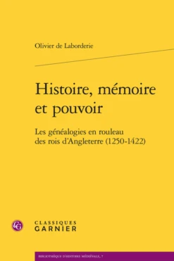 Histoire, Mémoire Et Pouvoir. Les Généalogies En Rouleau Des Rois D’Angleterre (1250-1422)