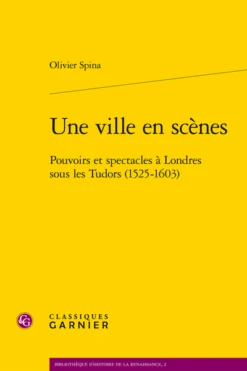 Une Ville En Scènes. Pouvoirs Et Spectacles à Londres Sous Les Tudor (1525-1603)