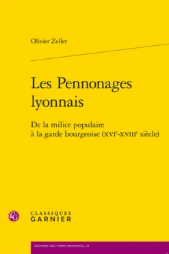 Les Pennonages Lyonnais. De La Milice Populaire à La Garde Bourgeoise (xvie-xviiie Siècle)