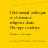 Cérémonial Politique Et Cérémonial Religieux Dans L’Europe Moderne . Échanges Et Métissages