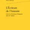 L’Écriture De L’histoire Dans Les Chroniques Françaises (xiie-xve Siècle)