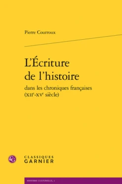 L’Écriture De L’histoire Dans Les Chroniques Françaises (xiie-xve Siècle)