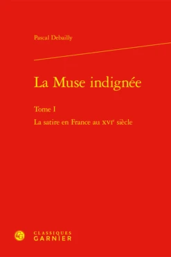 La Muse Indignée. Tome I. La Satire En France Au Xvie Siècle