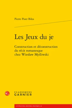 Les Jeux Du Je. Construction Et Déconstruction Du Récit Romanesque Chez Wiesław Myśliwski