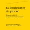 La Sécularisation En Question. Religions Et Laïcités Au Prisme Des Sciences Sociales