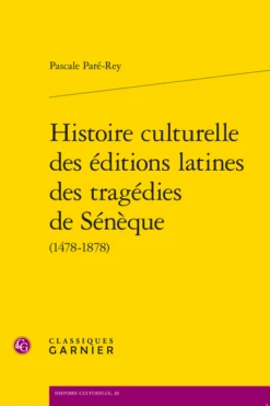 Histoire Culturelle Des éditions Latines Des Tragédies De Sénèque (1478-1878)
