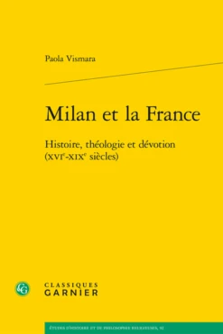 Milan Et La France. Histoire, Théologie Et Dévotion (XVIe-XIXe Siècles)
