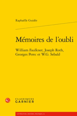 Mémoires De L’oubli. William Faulkner, Joseph Roth, Georges Perec Et W.G. Sebald