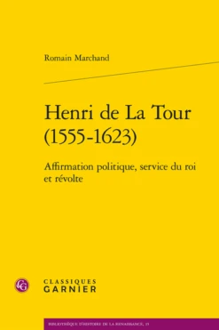 Henri De La Tour (1555-1623) . Affirmation Politique, Service Du Roi Et Révolte