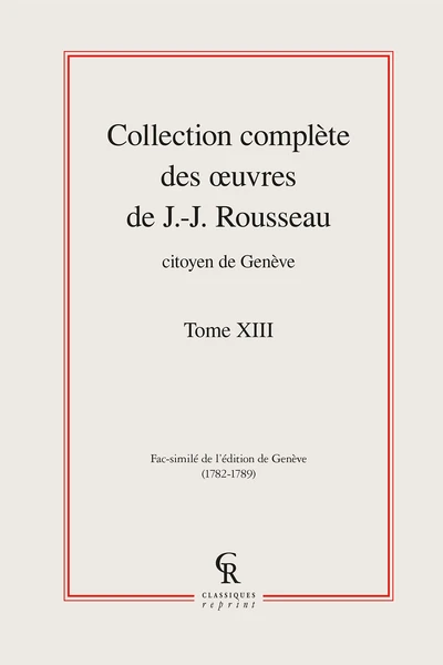 Collection Complète Des œuvres De J.-J. Rousseau, Citoyen De Genève. Tome XIII 1 Collection Complète Des œuvres De J.-J. Rousseau, Citoyen De Genève. Tome XIII