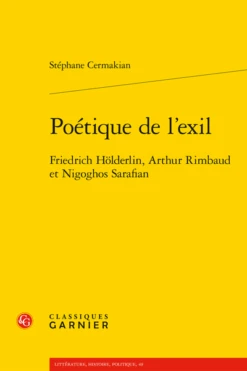 Poétique De L’exil. Friedrich Hölderlin, Arthur Rimbaud Et Nigoghos Sarafian