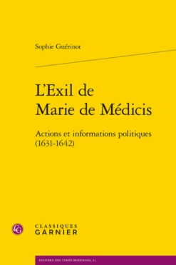 L’Exil De Marie De Médicis. Actions Et Informations Politiques (1631-1642)