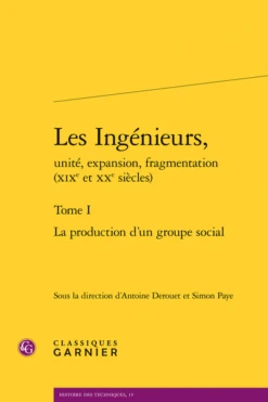 Les Ingénieurs, Unité, Expansion, Fragmentation (xixe Et Xxe Siècles). Tome I. La Production D’un Groupe Social
