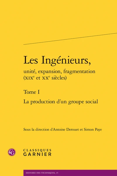Les Ingénieurs, Unité, Expansion, Fragmentation (xixe Et Xxe Siècles). Tome I. La Production D’un Groupe Social 1 Les Ingénieurs, Unité, Expansion, Fragmentation (xixe Et Xxe Siècles). Tome I. La Production D’un Groupe Social