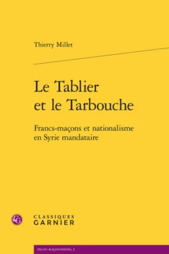 Le Tablier Et Le Tarbouche. Francs-maçons Et Nationalisme En Syrie Mandataire