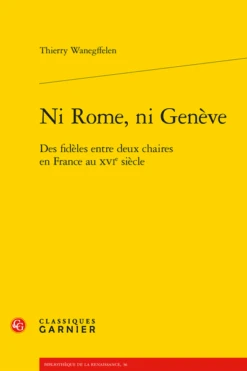 Ni Rome, Ni Genève. Des Fidèles Entre Deux Chaires En France Au Xvie Siècle