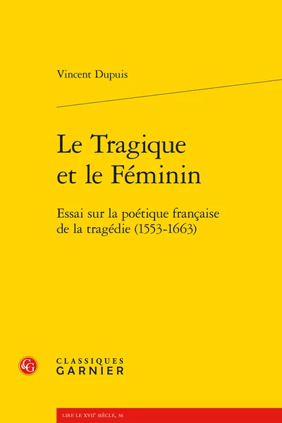 Le Tragique Et Le Féminin. Essai Sur La Poétique Française De La Tragédie (1553-1663) 1 Le Tragique Et Le Féminin. Essai Sur La Poétique Française De La Tragédie (1553-1663)