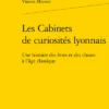 Les Cabinets De Curiosités Lyonnais. Une Histoire Des êtres Et Des Choses à L'âge Classique