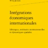 Intégrations économiques Internationales. Idéologies, Méthodes Institutionnelles Et Dynamiques Spatiales
