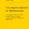 Un Empire Informel En Méditerranée. Les Consuls De France En Grèce Et Dans L’Empire Ottoman : Images, Ingérences, Colonisation (1815-1856)