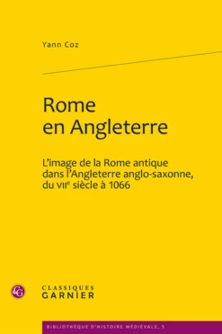 Rome En Angleterre. L’image De La Rome Antique Dans L’Angleterre Anglo-saxonne, Du Viie Siècle à 1066