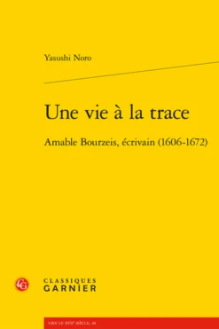 Une Vie à La Trace. Amable Bourzeis, écrivain (1606-1672)